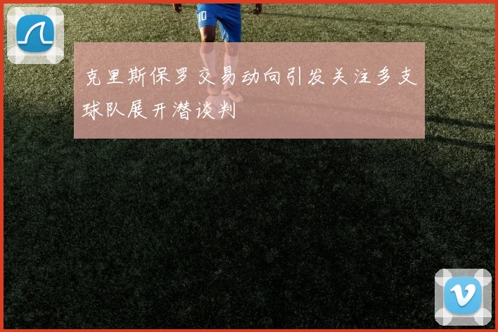 克里斯保罗交易动向引发关注多支球队展开潜谈判