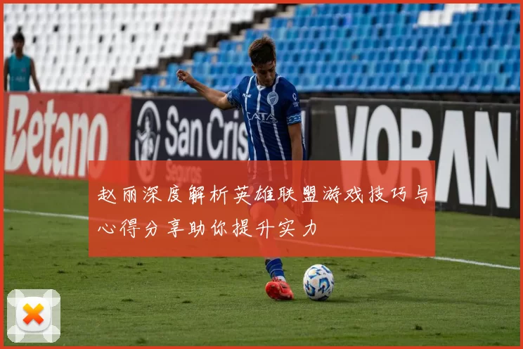 赵丽深度解析英雄联盟游戏技巧与心得分享助你提升实力