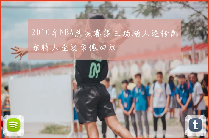 2010年NBA总决赛第三场湖人逆转凯尔特人全场录像回放