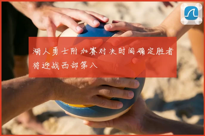 湖人勇士附加赛对决时间确定胜者将迎战西部第八