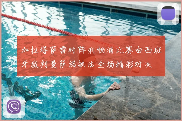 加拉塔萨雷对阵利物浦比赛由西班牙裁判曼萨诺执法全场精彩对决