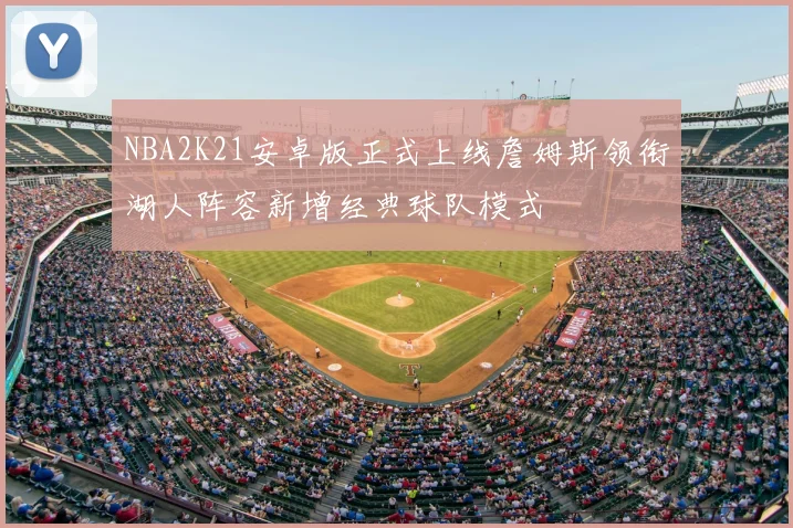 NBA2K21安卓版正式上线詹姆斯领衔湖人阵容新增经典球队模式