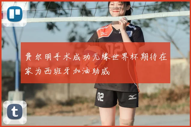 费尔明手术成功无缘世界杯期待在家为西班牙加油助威