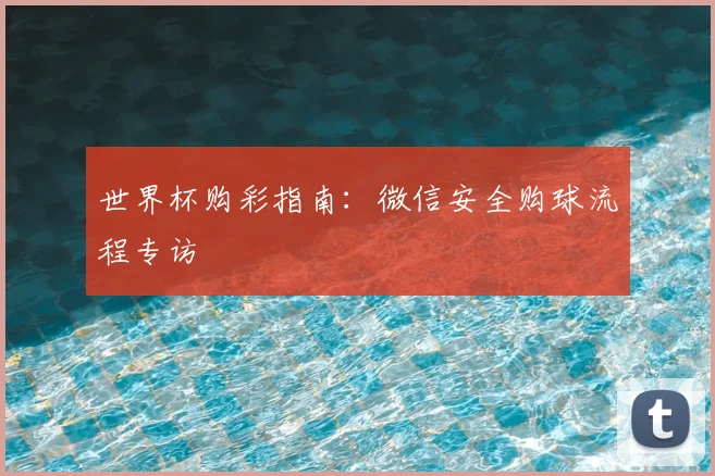 世界杯购彩指南：微信安全购球流程专访