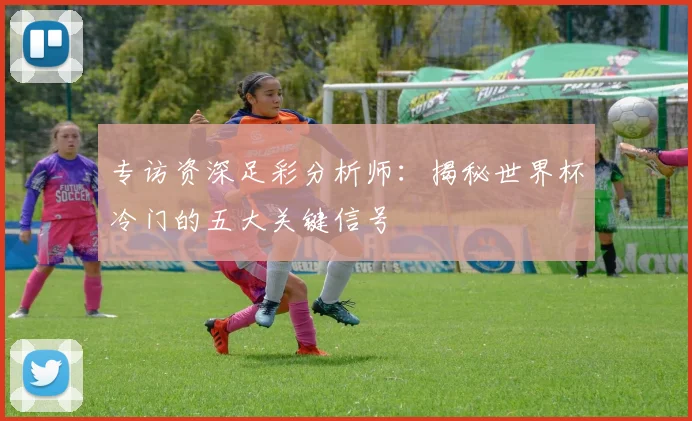 专访资深足彩分析师：揭秘世界杯冷门的五大关键信号