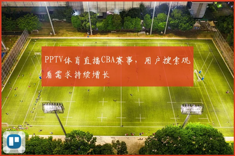 PPTV体育直播CBA赛事，用户搜索观看需求持续增长