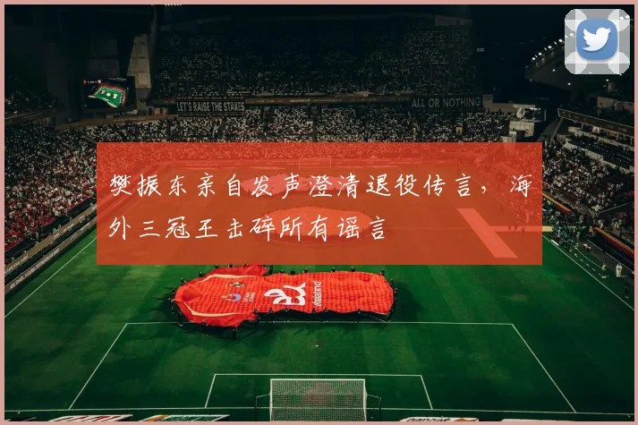 樊振东亲自发声澄清退役传言，海外三冠王击碎所有谣言
