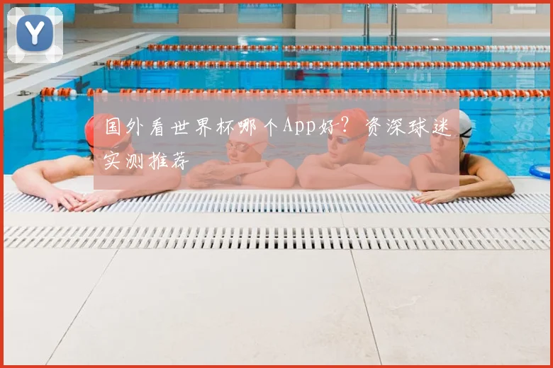 国外看世界杯哪个App好?资深球迷实测推荐