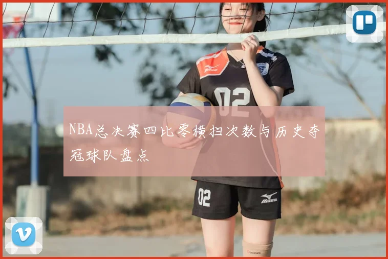 NBA总决赛四比零横扫次数与历史夺冠球队盘点