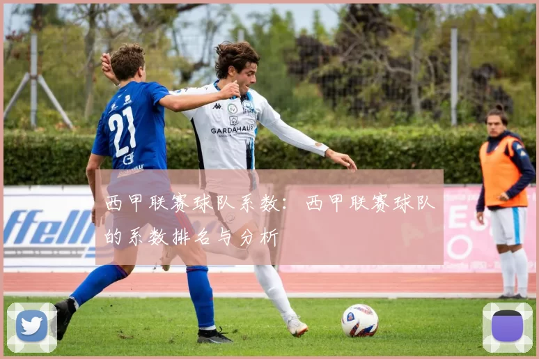 西甲联赛球队系数：西甲联赛球队的系数排名与分析
