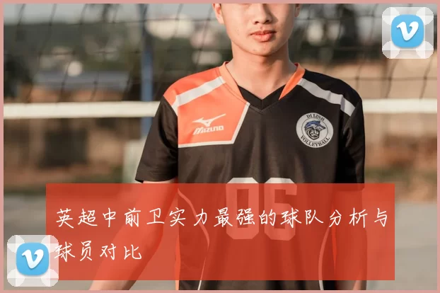 英超中前卫实力最强的球队分析与球员对比