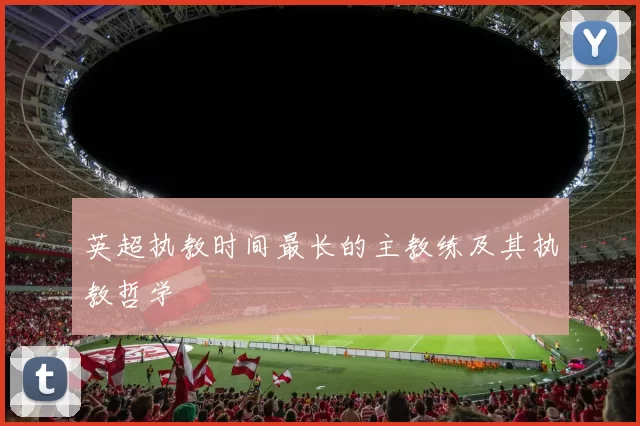 英超执教时间最长的主教练及其执教哲学
