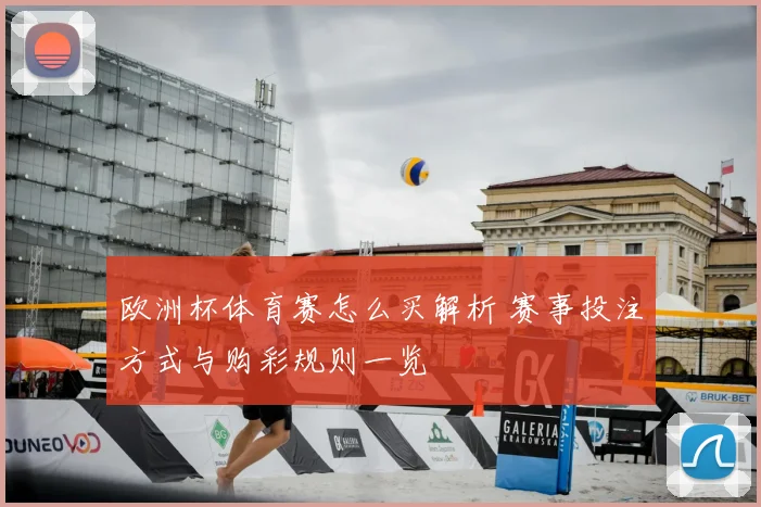 欧洲杯体育赛怎么买解析 赛事投注方式与购彩规则一览