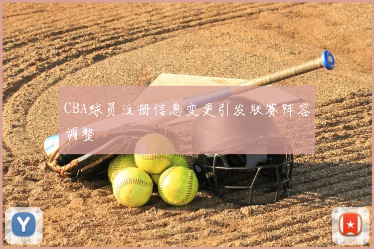 CBA球员注册信息变更引发联赛阵容调整