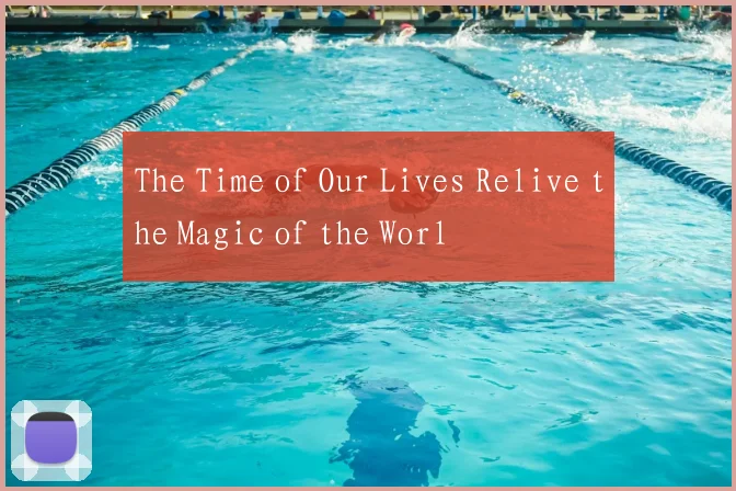 The Time of Our Lives Relive the Magic of the Worl