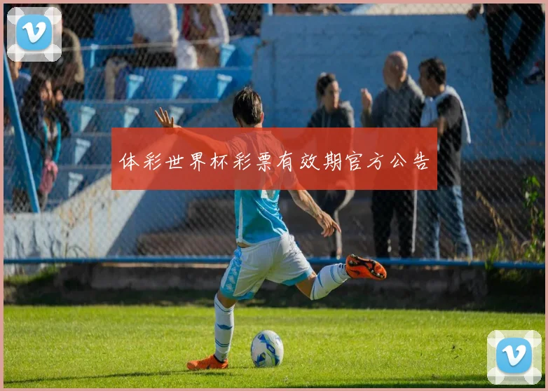 体彩世界杯彩票有效期官方公告