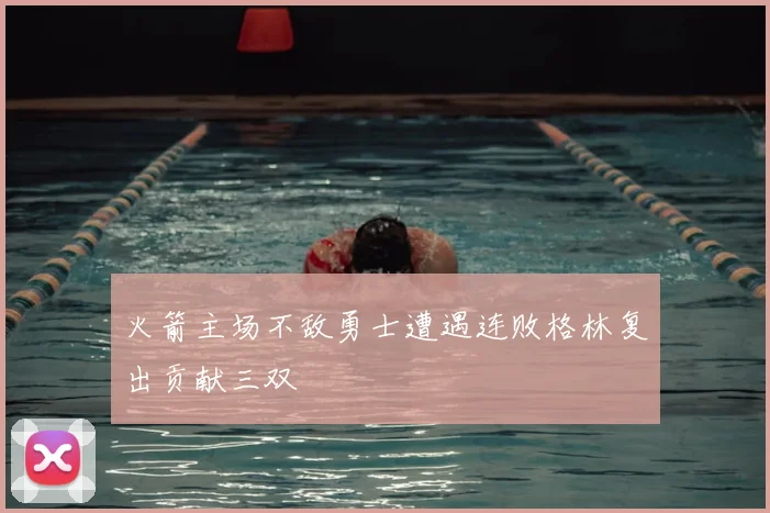 火箭主场不敌勇士遭遇连败格林复出贡献三双