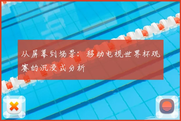 从屏幕到场景：移动电视世界杯观赛的沉浸式分析