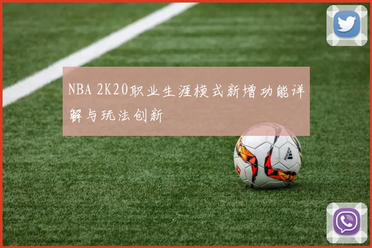 NBA 2K20职业生涯模式新增功能详解与玩法创新
