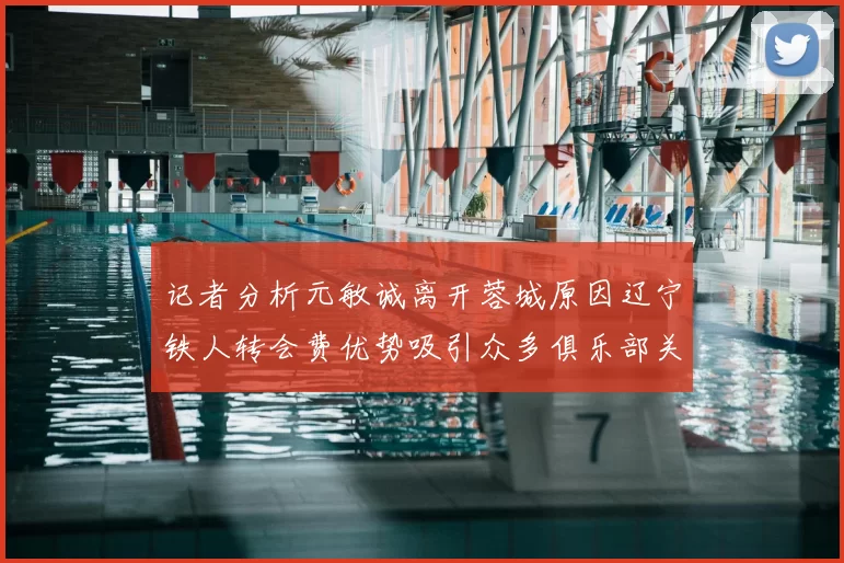 记者分析元敏诚离开蓉城原因辽宁铁人转会费优势吸引众多俱乐部关注