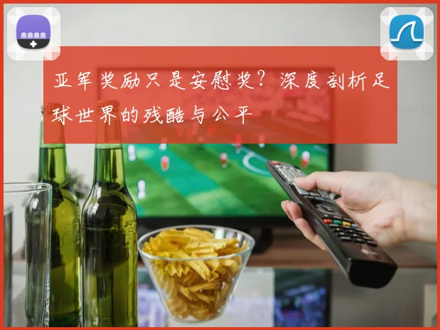 亚军奖励只是安慰奖？深度剖析足球世界的残酷与公平