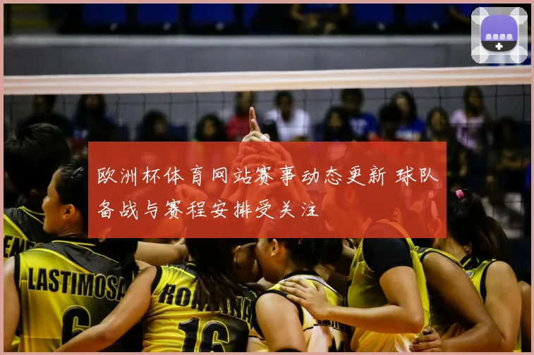 欧洲杯体育网站赛事动态更新 球队备战与赛程安排受关注