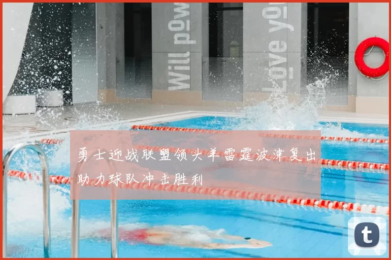 勇士迎战联盟领头羊雷霆波津复出助力球队冲击胜利