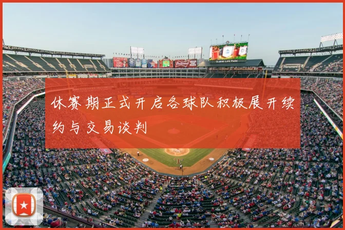 休赛期正式开启各球队积极展开续约与交易谈判