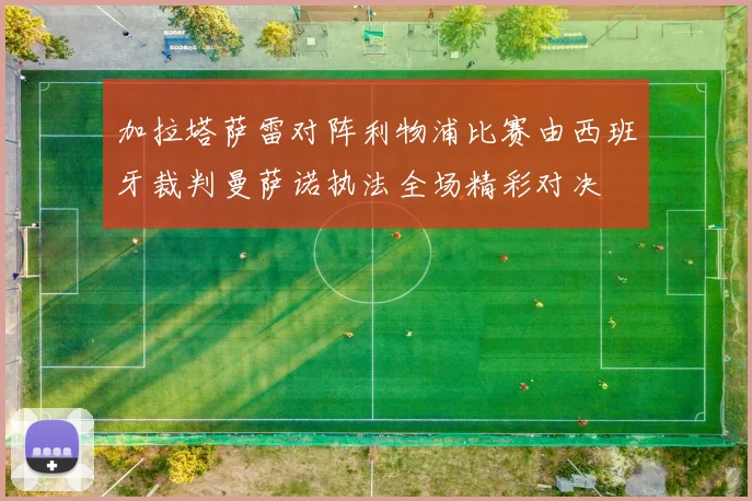 加拉塔萨雷对阵利物浦比赛由西班牙裁判曼萨诺执法全场精彩对决