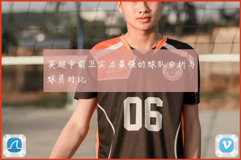 英超中前卫实力最强的球队分析与球员对比