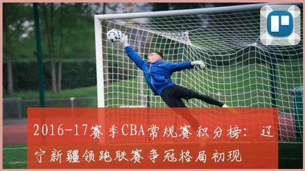 2016-17赛季CBA常规赛积分榜：辽宁新疆领跑联赛争冠格局初现