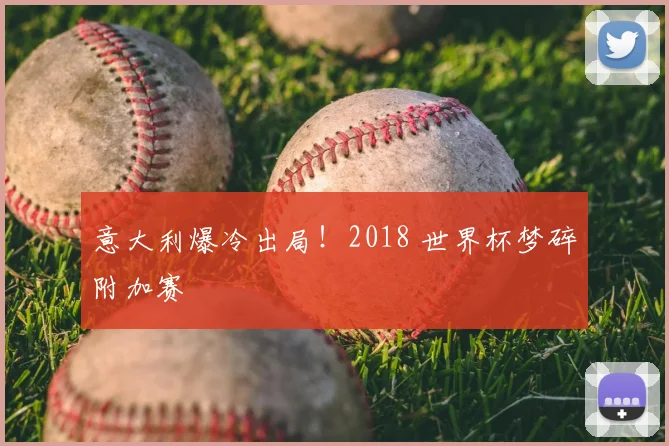 意大利爆冷出局！2018 世界杯梦碎附加赛