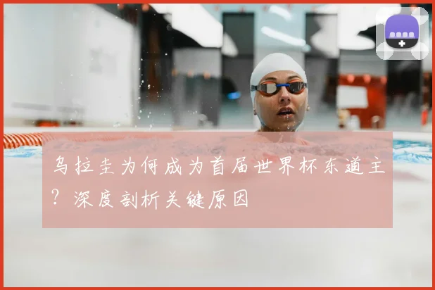 乌拉圭为何成为首届世界杯东道主？深度剖析关键原因