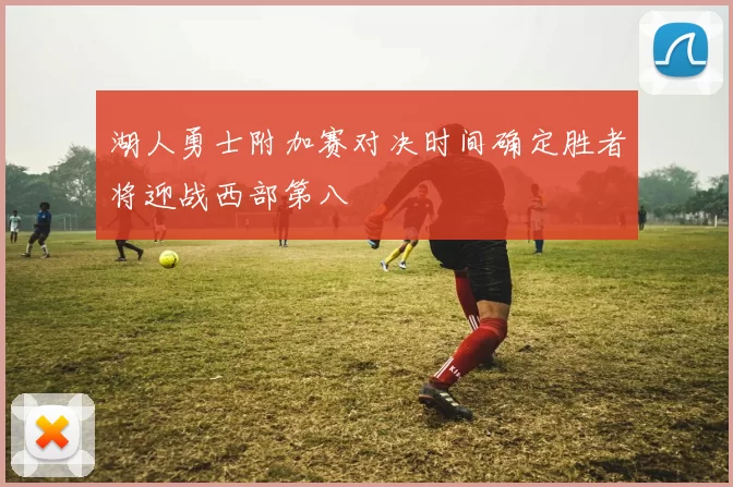 湖人勇士附加赛对决时间确定胜者将迎战西部第八