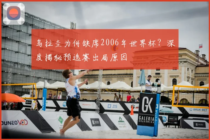 乌拉圭为何缺席2006年世界杯?深度揭秘预选赛出局原因