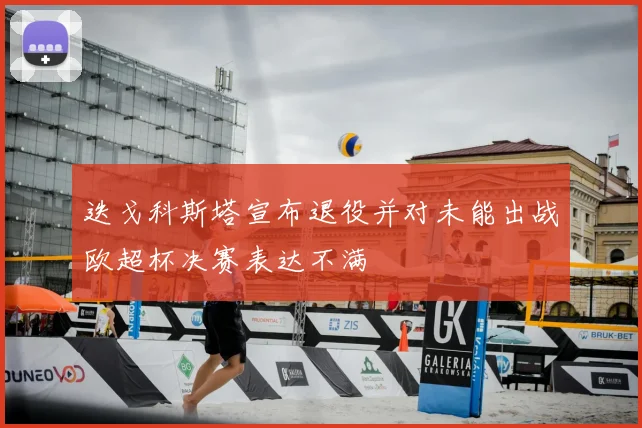 迭戈科斯塔宣布退役并对未能出战欧超杯决赛表达不满