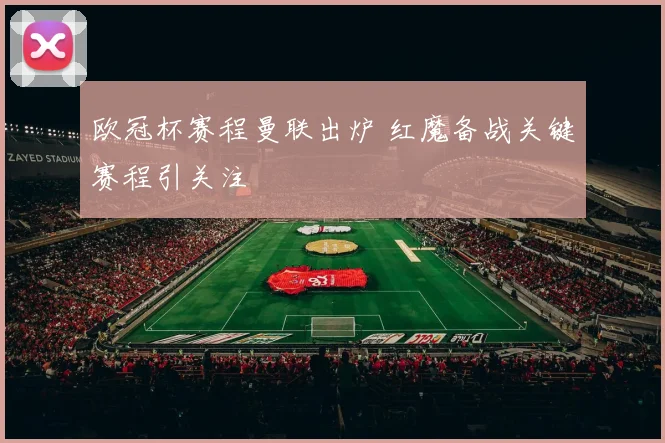 欧冠杯赛程曼联出炉 红魔备战关键赛程引关注