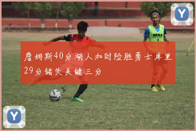 詹姆斯40分湖人加时险胜勇士库里29分错失关键三分