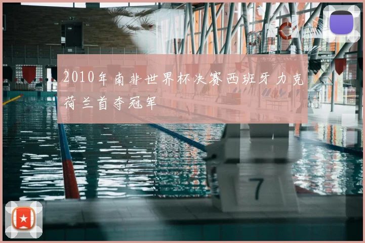 2010年南非世界杯决赛西班牙力克荷兰首夺冠军