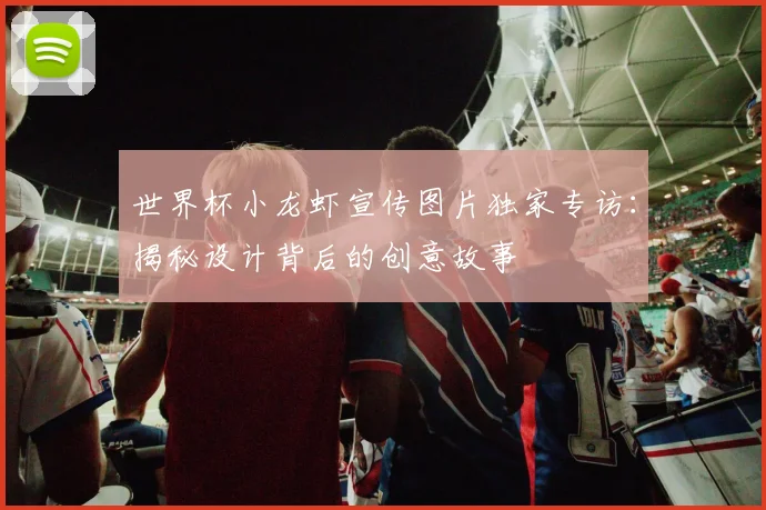 世界杯小龙虾宣传图片独家专访：揭秘设计背后的创意故事