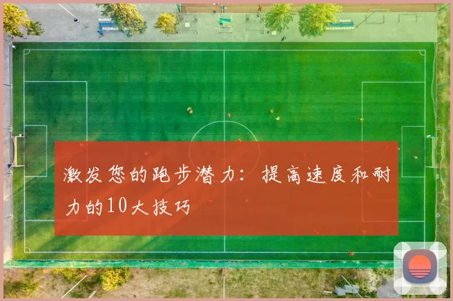 激发您的跑步潜力：提高速度和耐力的10大技巧