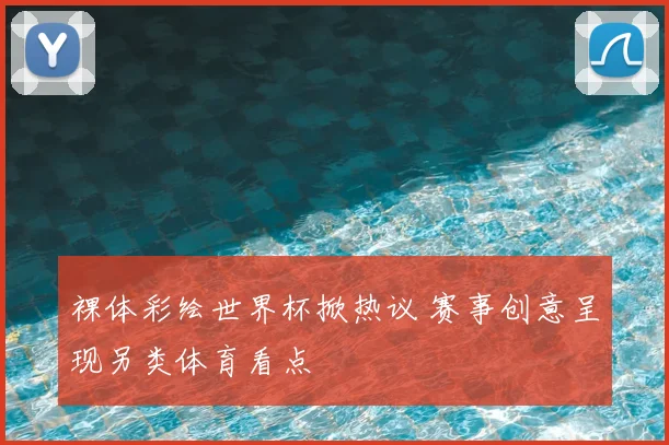 裸体彩绘世界杯掀热议 赛事创意呈现另类体育看点