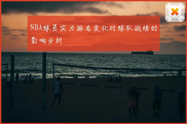 NBA球员实力排名变化对球队战绩的影响分析