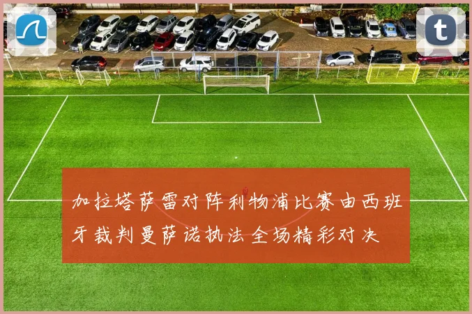 加拉塔萨雷对阵利物浦比赛由西班牙裁判曼萨诺执法全场精彩对决