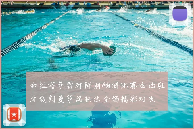 加拉塔萨雷对阵利物浦比赛由西班牙裁判曼萨诺执法全场精彩对决