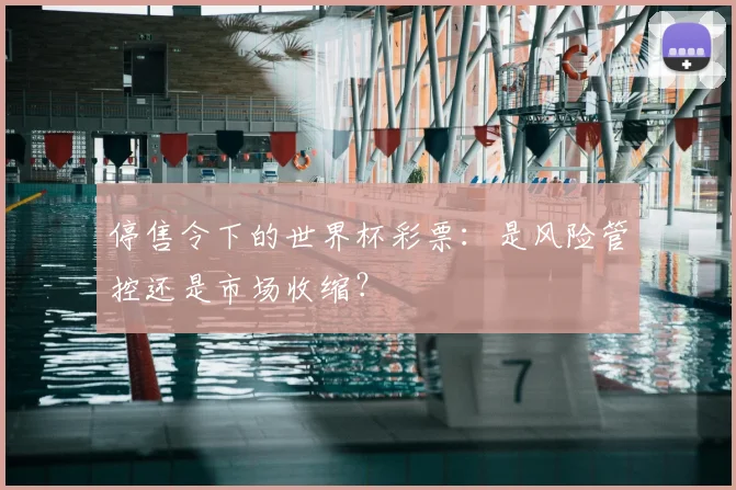 停售令下的世界杯彩票：是风险管控还是市场收缩？