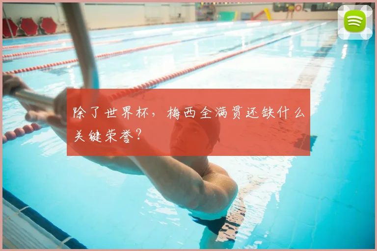 除了世界杯，梅西全满贯还缺什么关键荣誉？