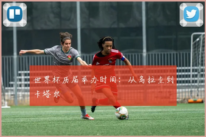世界杯历届举办时间：从乌拉圭到卡塔尔