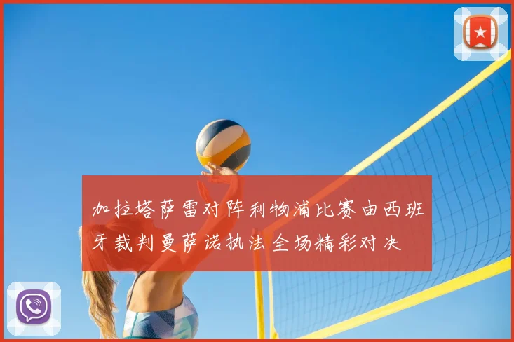 加拉塔萨雷对阵利物浦比赛由西班牙裁判曼萨诺执法全场精彩对决