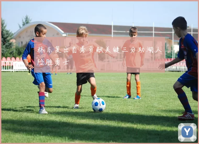 林东复出首秀贡献关键三分助湖人险胜勇士